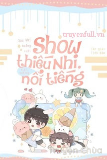 Sau Khi Buông Xuôi Show Thiếu Nhi, Tôi Bỗng Nổi Tiếng