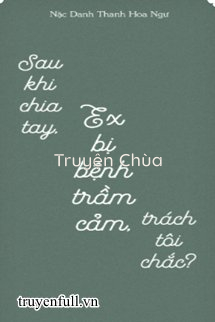 Sau Khi Chia Tay, Ex Bị Bệnh Trầm Cảm, Trách Tôi Chắc?