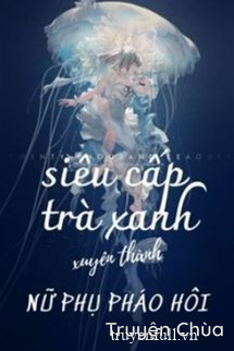 Siêu Cấp Trà Xanh Xuyên Thành Nữ Phụ Pháo Hôi
