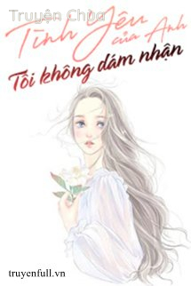 Tình Yêu Của Anh Tôi Không Dám Nhận