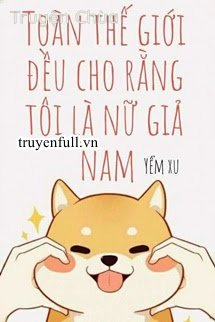 Toàn Thế Giới Đều Cho Rằng Tôi Là Nữ Giả Nam