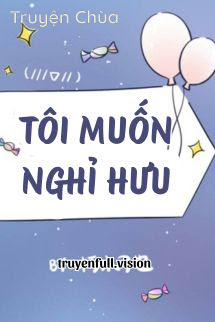 Tôi Muốn Nghỉ Hưu – Hủ Mộc Điêu Dã