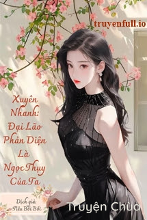 Xuyên Nhanh: Đại Lão Phản Diện Là Ngọc Thụy Của Ta