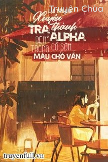 Xuyên Thành Tra A Bên Trong Cổ Sớm Máu Chó Văn